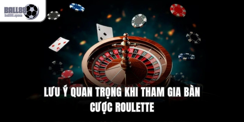 Lưu ý quan trọng khi tham gia bàn cược Roulette